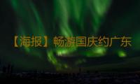 【海报】畅游国庆约广东 